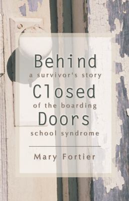 Behind Closed Doors: A Survivor's Story of the Boarding School Syndrome