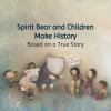 Spirit Bear and Children Make History: Based on a True Story